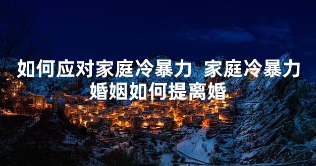 如何应对家庭冷暴力  家庭冷暴力婚姻如何提离婚